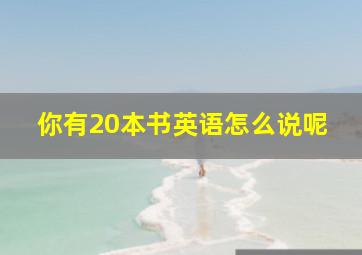 你有20本书英语怎么说呢