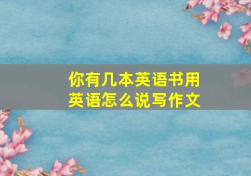 你有几本英语书用英语怎么说写作文