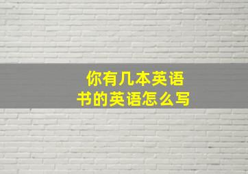 你有几本英语书的英语怎么写