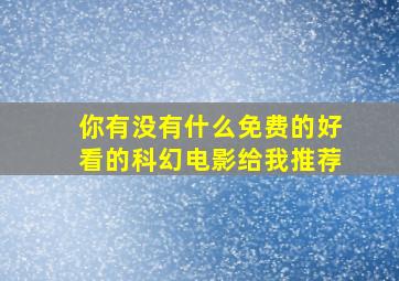 你有没有什么免费的好看的科幻电影给我推荐