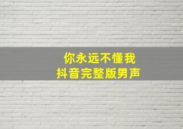 你永远不懂我抖音完整版男声