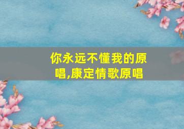 你永远不懂我的原唱,康定情歌原唱