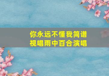 你永远不懂我简谱视唱雨中百合演唱