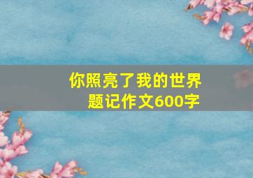 你照亮了我的世界题记作文600字