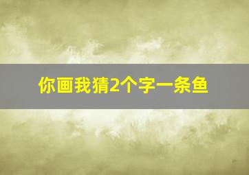 你画我猜2个字一条鱼