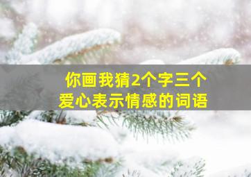 你画我猜2个字三个爱心表示情感的词语