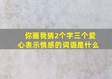 你画我猜2个字三个爱心表示情感的词语是什么