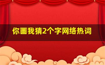 你画我猜2个字网络热词