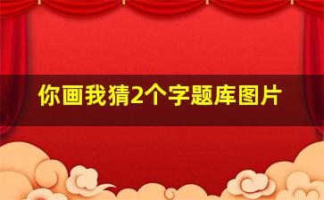 你画我猜2个字题库图片