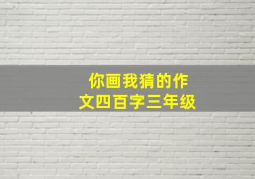 你画我猜的作文四百字三年级