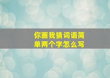 你画我猜词语简单两个字怎么写