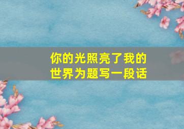 你的光照亮了我的世界为题写一段话