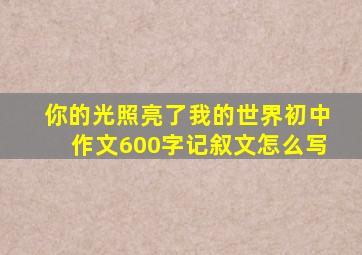 你的光照亮了我的世界初中作文600字记叙文怎么写