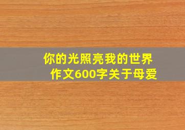 你的光照亮我的世界作文600字关于母爱