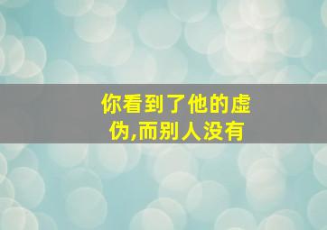 你看到了他的虚伪,而别人没有