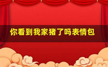 你看到我家猪了吗表情包