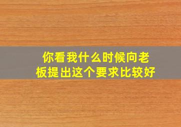 你看我什么时候向老板提出这个要求比较好