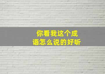 你看我这个成语怎么说的好听