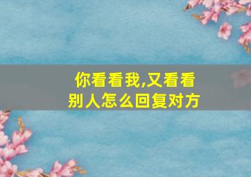 你看看我,又看看别人怎么回复对方