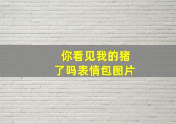 你看见我的猪了吗表情包图片