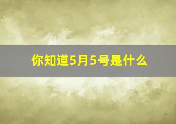 你知道5月5号是什么