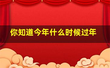 你知道今年什么时候过年