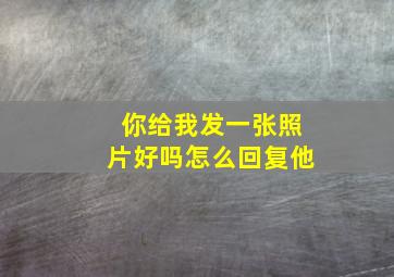 你给我发一张照片好吗怎么回复他