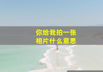 你给我拍一张相片什么意思