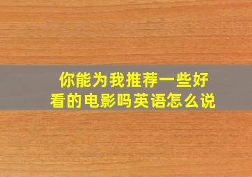 你能为我推荐一些好看的电影吗英语怎么说