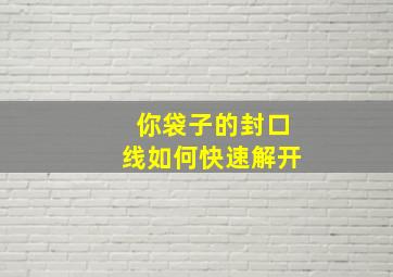 你袋子的封口线如何快速解开