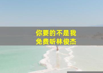 你要的不是我免费听林俊杰