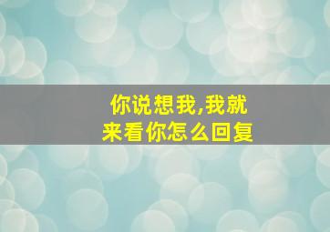 你说想我,我就来看你怎么回复