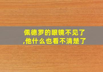 佩德罗的眼镜不见了,他什么也看不清楚了