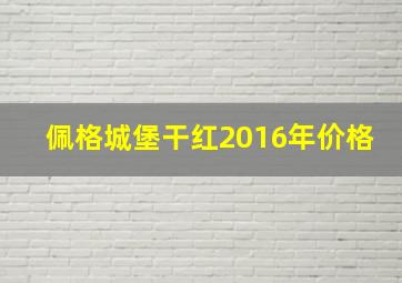 佩格城堡干红2016年价格