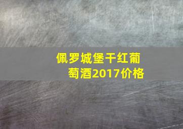 佩罗城堡干红葡萄酒2017价格