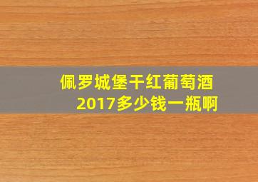 佩罗城堡干红葡萄酒2017多少钱一瓶啊