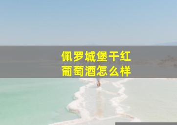 佩罗城堡干红葡萄酒怎么样