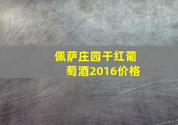 佩萨庄园干红葡萄酒2016价格