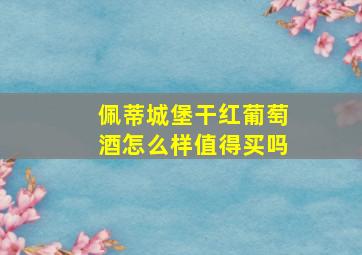 佩蒂城堡干红葡萄酒怎么样值得买吗