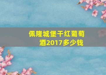 佩隆城堡干红葡萄酒2017多少钱