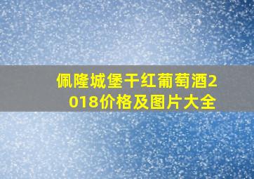 佩隆城堡干红葡萄酒2018价格及图片大全