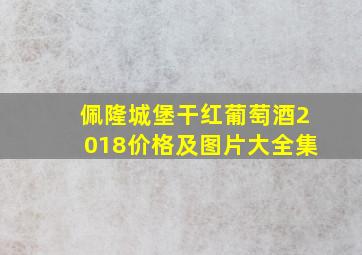 佩隆城堡干红葡萄酒2018价格及图片大全集