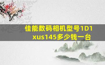 佳能数码相机型号1D1xus145多少钱一台