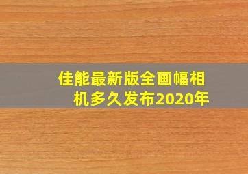 佳能最新版全画幅相机多久发布2020年