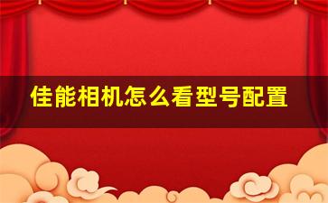 佳能相机怎么看型号配置