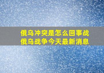 俄乌冲突是怎么回事战俄乌战争今天最新消息