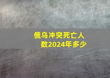 俄乌冲突死亡人数2024年多少