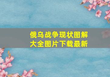 俄乌战争现状图解大全图片下载最新