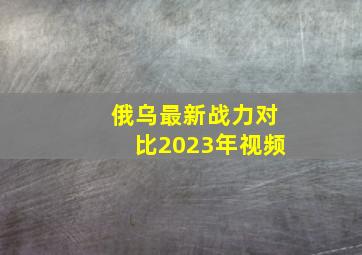 俄乌最新战力对比2023年视频