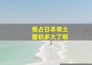 俄占日本领土面积多大了啊